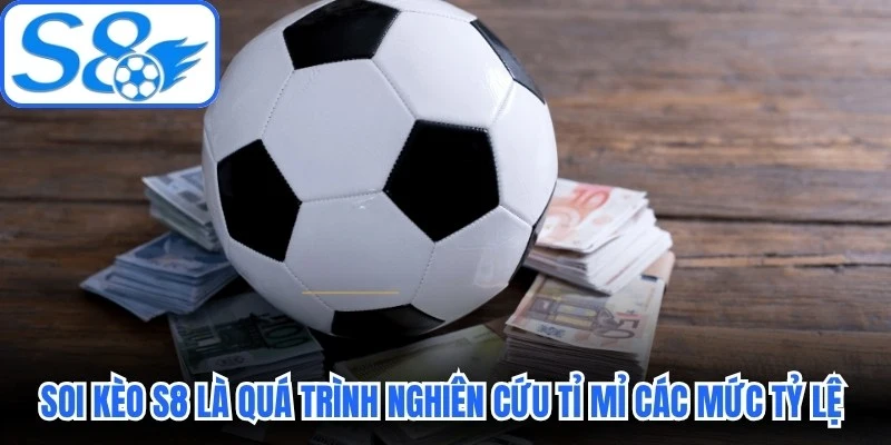 Soi kèo S8 là quá trình nghiên cứu tỉ mỉ các mức tỷ lệ cược Soi kèo S8 là quá trình nghiên cứu tỉ mỉ các mức tỷ lệ cược